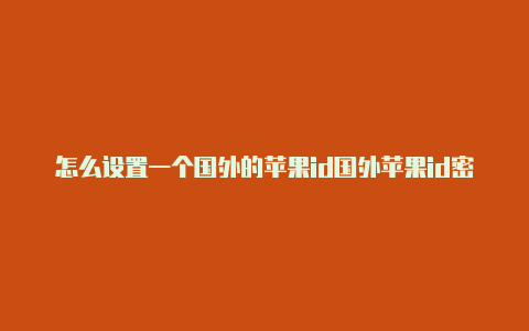 怎么设置一个国外的苹果id国外苹果id密码