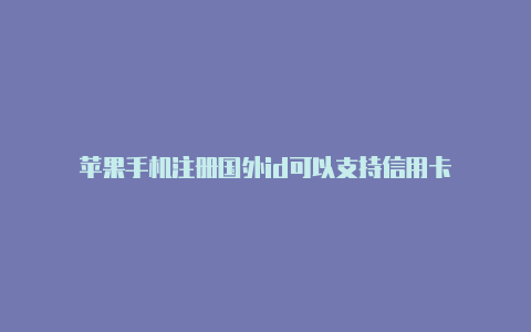 苹果手机注册国外id可以支持信用卡