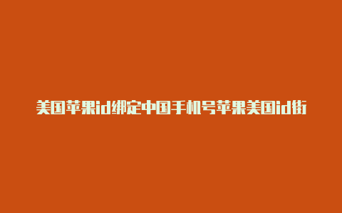 美国苹果id绑定中国手机号苹果美国id街道和电话填完怎么办