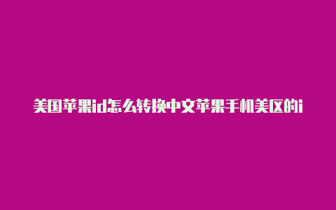 美国苹果id怎么转换中文苹果手机美区的id账号密码