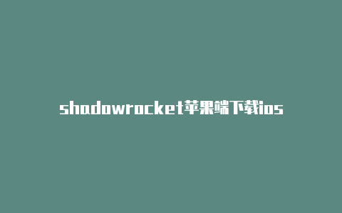 shadowrocket苹果端下载ios怎么下shadowrocket