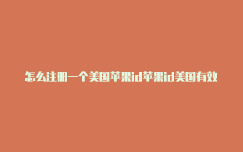 怎么注册一个美国苹果id苹果id美国有效电话号码