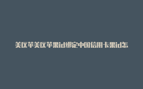 美区苹美区苹果id绑定中国信用卡果id怎么下载软件