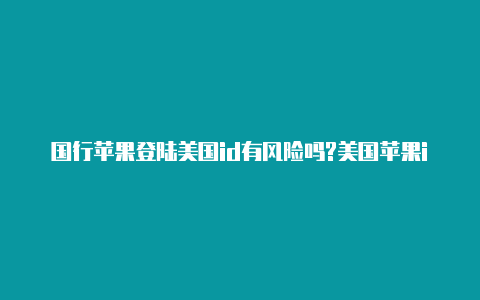 国行苹果登陆美国id有风险吗?美国苹果id怎么退出登录