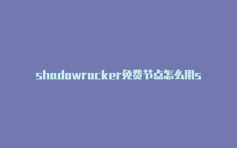 shadowrocker免费节点怎么用shadowrocket节点破解