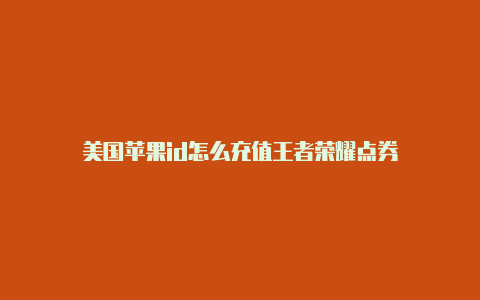 美国苹果id怎么充值王者荣耀点券