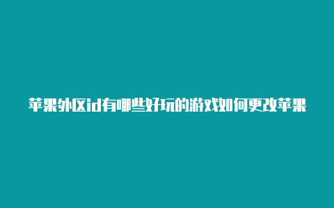 苹果外区id有哪些好玩的游戏如何更改苹果id外区地区