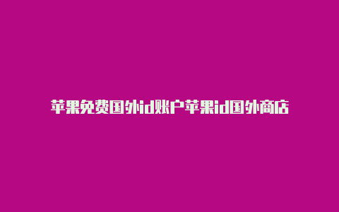 苹果免费国外id账户苹果id国外商店