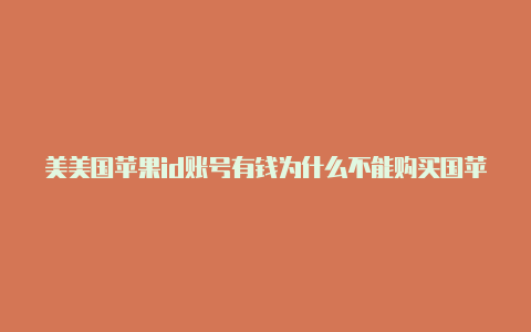 美美国苹果id账号有钱为什么不能购买国苹果id没有信用卡