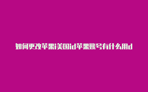 如何更改苹果i美国id苹果账号有什么用d地址为美国