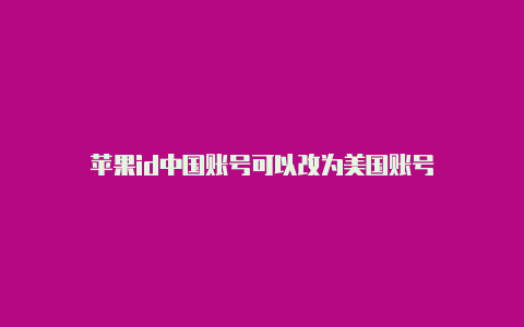 苹果id中国账号可以改为美国账号