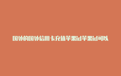 国外的国外信用卡充值苹果id苹果id可以干嘛