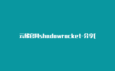 云梯官网shadowrocket-分享[24小时在线