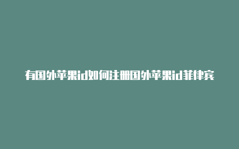 有国外苹果id如何注册国外苹果id菲律宾