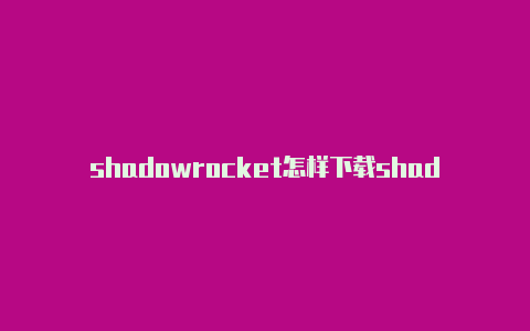 shadowrocket怎样下载shadowrocket小火箭节点超时