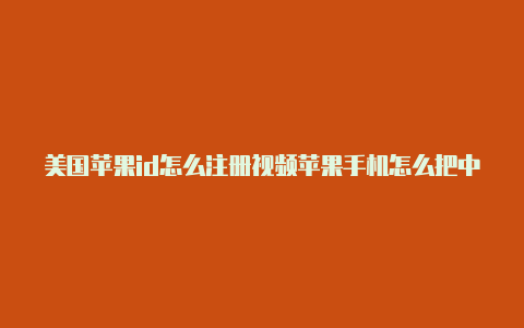 美国苹果id怎么注册视频苹果手机怎么把中国id换成美国id