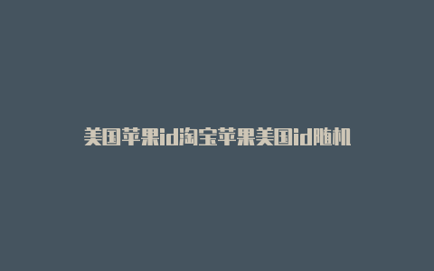 美国苹果id淘宝苹果美国id随机