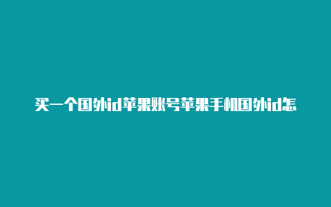 买一个国外id苹果账号苹果手机国外id怎么充钱