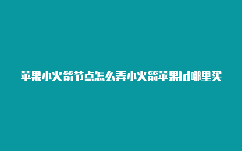 苹果小火箭节点怎么弄小火箭苹果id哪里买