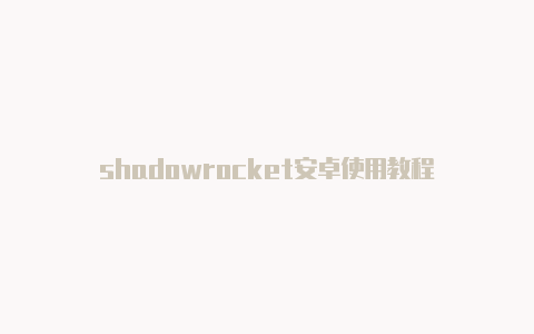 shadowrocket安卓使用教程