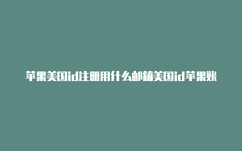 苹果美国id注册用什么邮箱美国id苹果账号怎么填