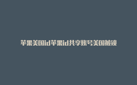 苹果美国id苹果id共享账号美国被锁