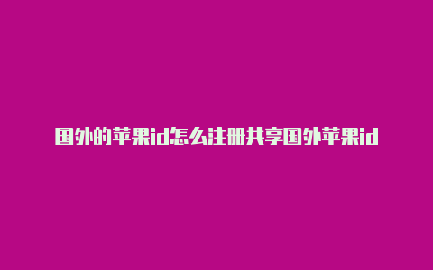 国外的苹果id怎么注册共享国外苹果id