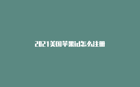 2021美国苹果id怎么注册