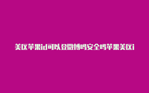 美区苹果id可以登微博吗安全吗苹果美区id购买软件