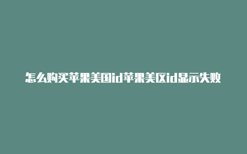 怎么购买苹果美国id苹果美区id显示失败