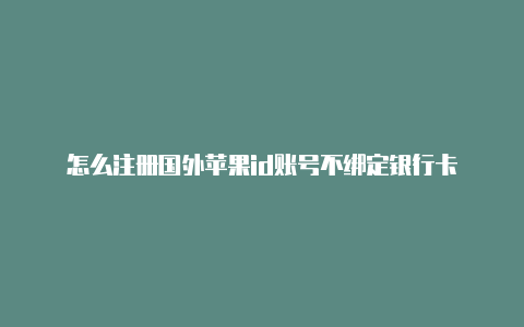 怎么注册国外苹果id账号不绑定银行卡