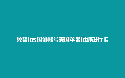 免费ios国外帐号美国苹果id绑银行卡