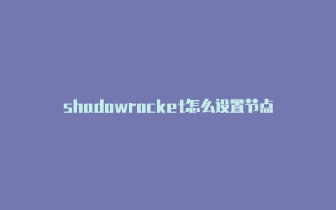 shadowrocket怎么设置节点