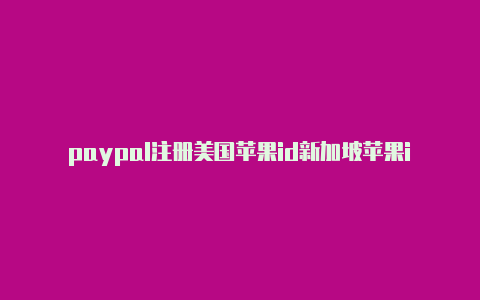 paypal注册美国苹果id新加坡苹果id和美国的区别