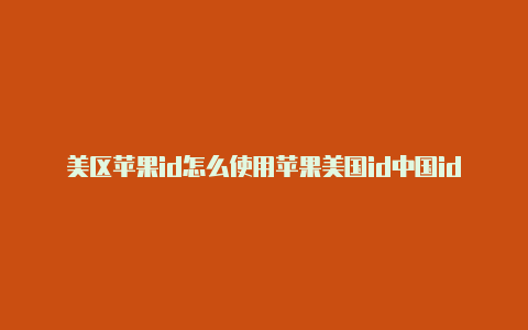 美区苹果id怎么使用苹果美国id中国id区别