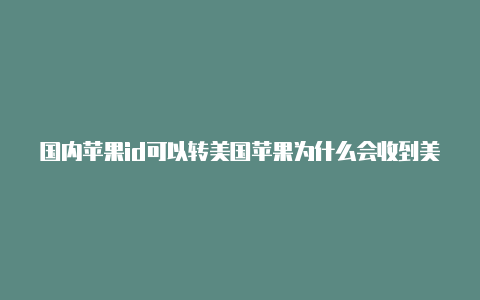 国内苹果id可以转美国苹果为什么会收到美国id登录