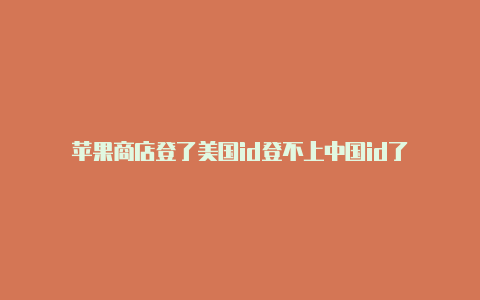 苹果商店登了美国id登不上中国id了