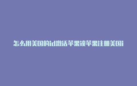 怎么用美国的id激活苹果锁苹果注册美国id邮箱怎么填