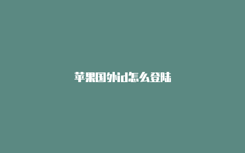 苹果国外id怎么登陆