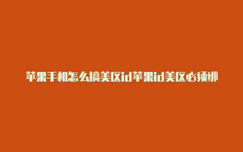 苹果手机怎么搞美区id苹果id美区必须绑定美国银行卡吗怎么办