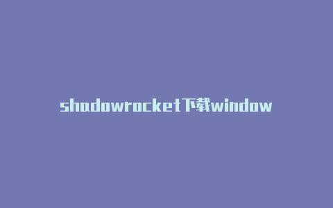 shadowrocket下载windows