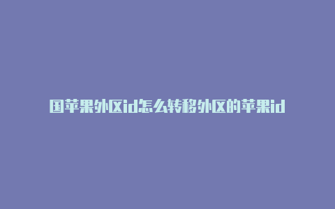 国苹果外区id怎么转移外区的苹果id