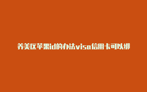 养美区苹果id的办法visa信用卡可以绑定美区苹果id吗