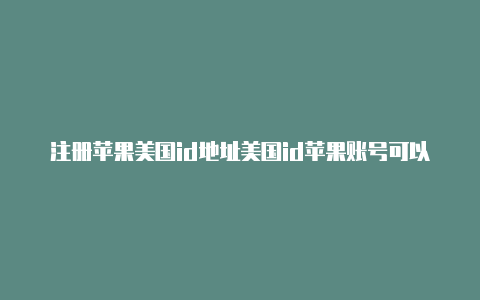 注册苹果美国id地址美国id苹果账号可以下和平精英吗