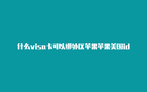 什么visa卡可以绑外区苹果苹果美国id礼物卡id