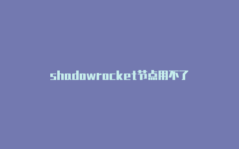 shadowrocket节点用不了