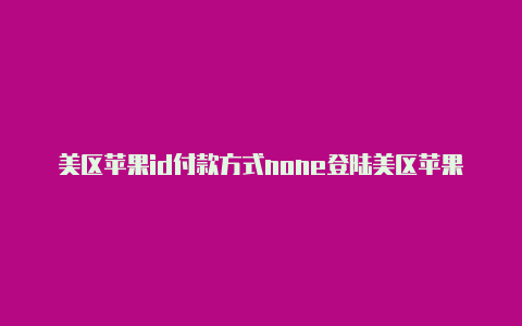 美区苹果id付款方式none登陆美区苹果id