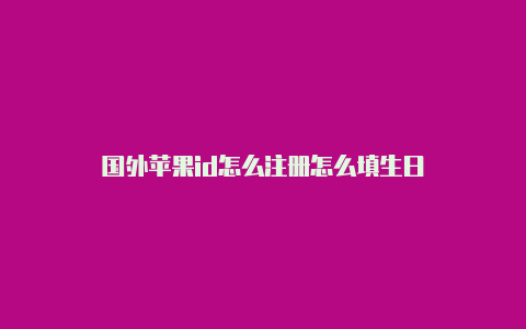 国外苹果id怎么注册怎么填生日