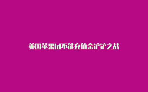 美国苹果id不能充值金铲铲之战