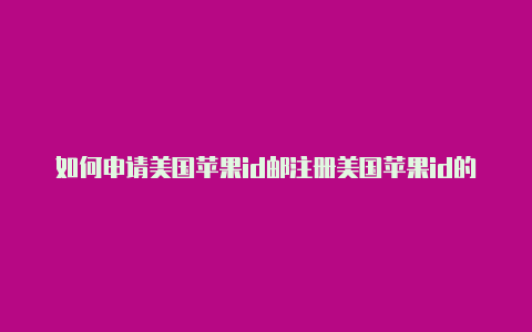 如何申请美国苹果id邮注册美国苹果id的zip怎么填箱